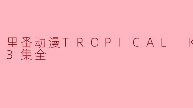 里番动漫《TROPICAL KISS》第3集讲述了什么内容?